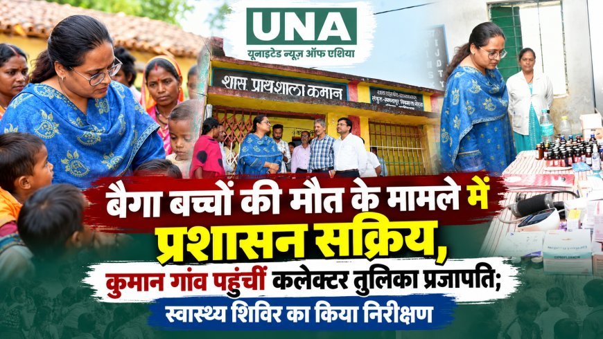बैगा बच्चों की मौत के मामले में प्रशासन सक्रिय, कुमान गांव पहुंचीं कलेक्टर तुलिका प्रजापति; स्वास्थ्य शिविर का किया निरीक्षण