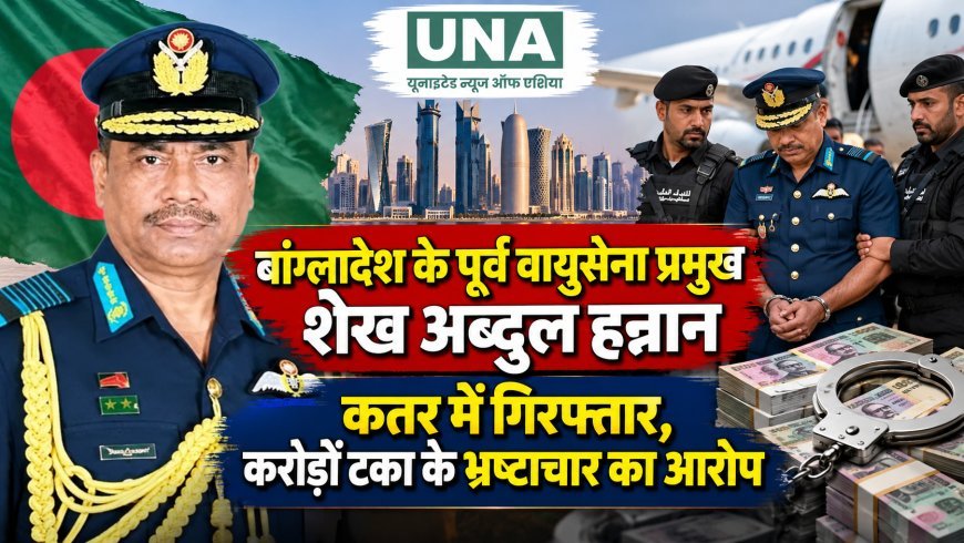 बांग्लादेश के पूर्व वायुसेना प्रमुख शेख अब्दुल हन्नान कतर में गिरफ्तार, करोड़ों टका के भ्रष्टाचार का आरोप