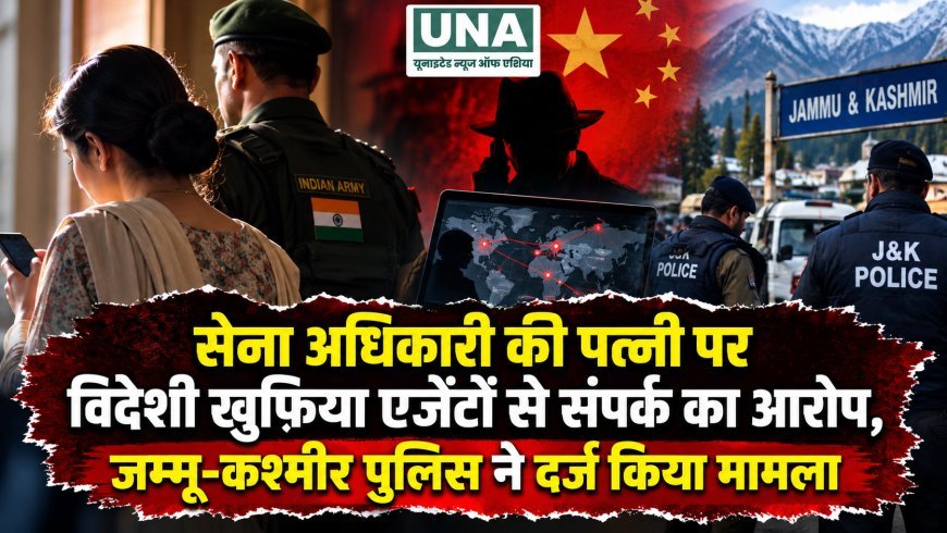 सेना अधिकारी की पत्नी पर विदेशी खुफिया एजेंटों से संपर्क का आरोप, जम्मू-कश्मीर पुलिस ने दर्ज किया मामला