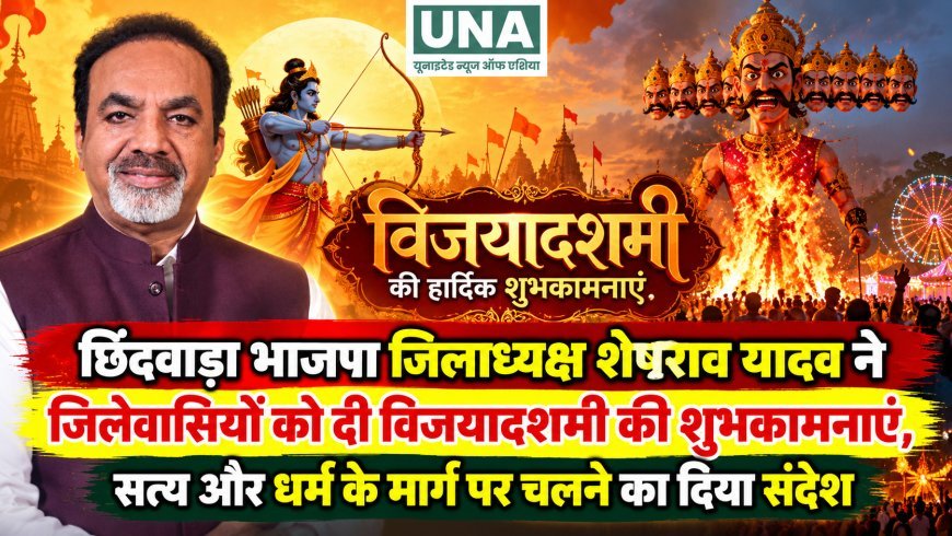 छिंदवाड़ा भाजपा जिलाध्यक्ष शेषराव यादव ने जिलेवासियों को दी विजयादशमी की शुभकामनाएं, सत्य और धर्म के मार्ग पर चलने का दिया संदेश