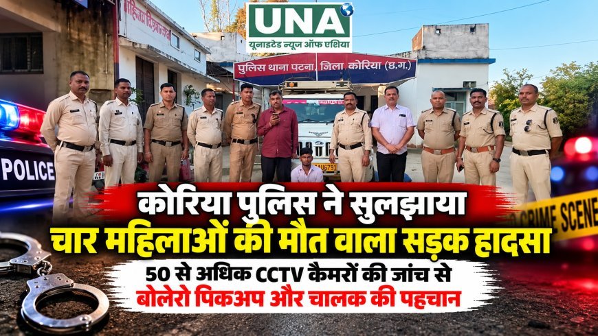 कोरिया पुलिस ने सुलझाया चार महिलाओं की मौत वाला सड़क हादसा, 50 से अधिक CCTV कैमरों की जांच से बोलेरो पिकअप और चालक की पहचान