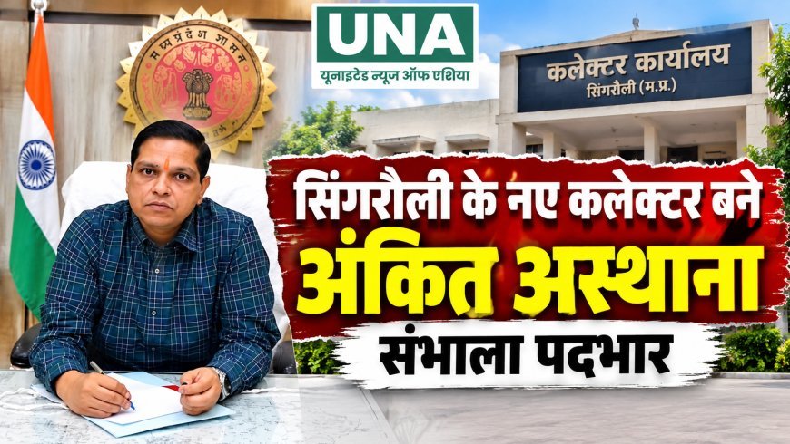 सिंगरौली के नए कलेक्टर बने अंकित अस्थाना, 21 अक्टूबर को संभाला पदभार
